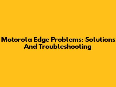 Motorola Edge Problems: Solutions And Troubleshooting