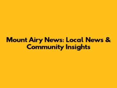 Mount Airy News: Local News & Community Insights
