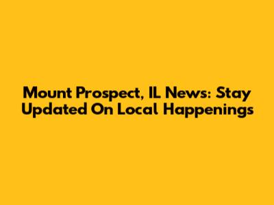 Mount Prospect, IL News: Stay Updated On Local Happenings