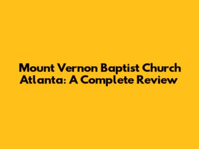 Mount Vernon Baptist Church Atlanta: A Complete Review