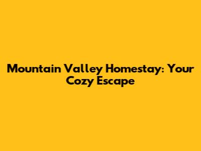 Mountain Valley Homestay: Your Cozy Escape