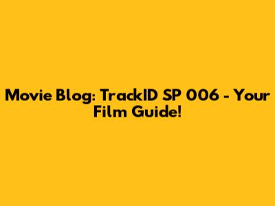 Movie Blog: TrackID SP 006 - Your Film Guide!