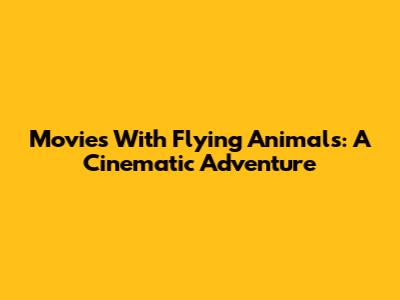 Movies With Flying Animals: A Cinematic Adventure