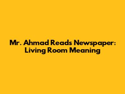 Mr. Ahmad Reads Newspaper: Living Room Meaning