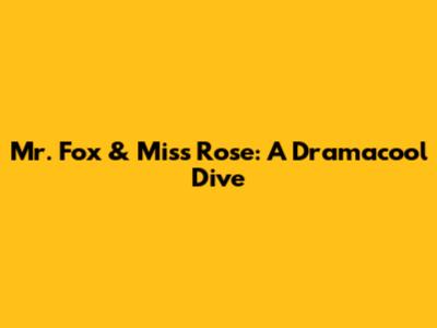 Mr. Fox & Miss Rose: A Dramacool Dive