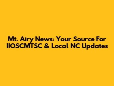 Mt. Airy News: Your Source For IIOSCMTSC & Local NC Updates