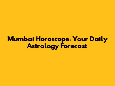 Mumbai Horoscope: Your Daily Astrology Forecast