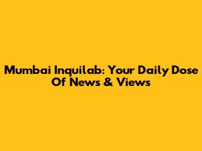 Mumbai Inquilab: Your Daily Dose Of News & Views
