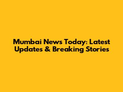 Mumbai News Today: Latest Updates & Breaking Stories