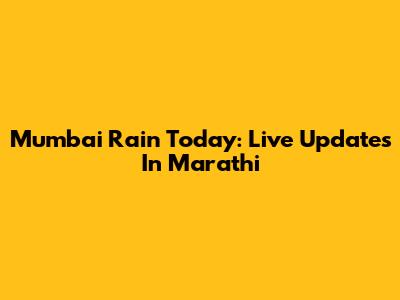 Mumbai Rain Today: Live Updates In Marathi