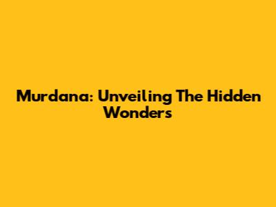 Murdana: Unveiling The Hidden Wonders