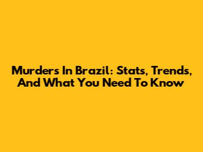 Murders In Brazil: Stats, Trends, And What You Need To Know