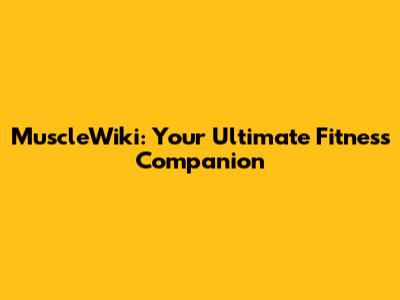 MuscleWiki: Your Ultimate Fitness Companion