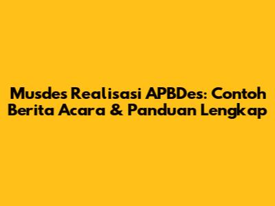 Musdes Realisasi APBDes: Contoh Berita Acara & Panduan Lengkap