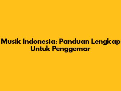 Musik Indonesia: Panduan Lengkap Untuk Penggemar