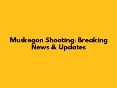Muskegon Shooting: Breaking News & Updates