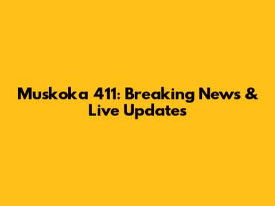 Muskoka 411: Breaking News & Live Updates