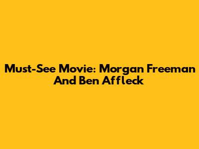 Must-See Movie: Morgan Freeman And Ben Affleck