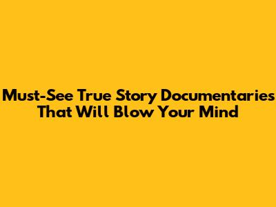 Must-See True Story Documentaries That Will Blow Your Mind