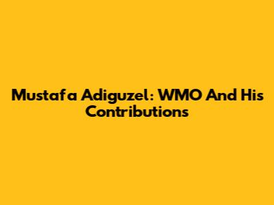 Mustafa Adiguzel: WMO And His Contributions