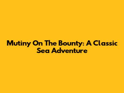 Mutiny On The Bounty: A Classic Sea Adventure
