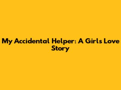 My Accidental Helper: A Girl's Love Story