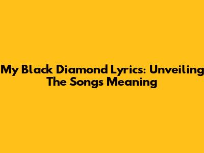 My Black Diamond Lyrics: Unveiling The Song's Meaning