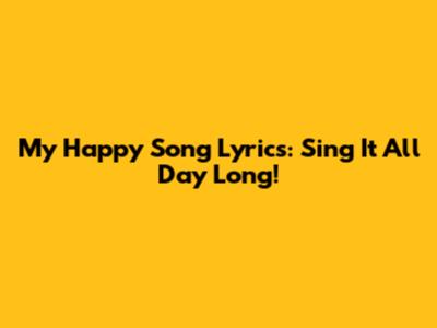 My Happy Song Lyrics: Sing It All Day Long!