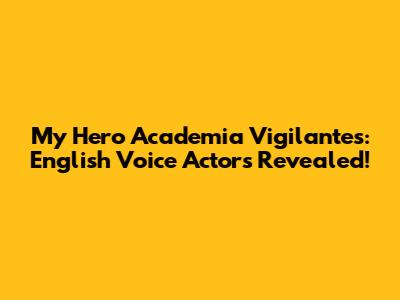 My Hero Academia Vigilantes: English Voice Actors Revealed!