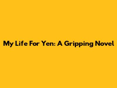 My Life For Yen: A Gripping Novel