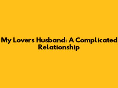 My Lover's Husband: A Complicated Relationship