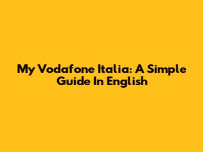 My Vodafone Italia: A Simple Guide In English