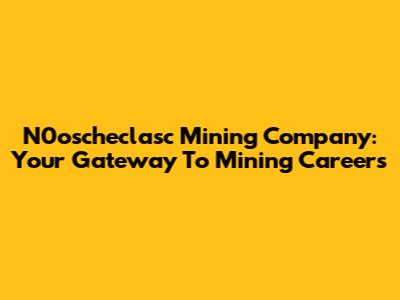 N0oscheclasc Mining Company: Your Gateway To Mining Careers