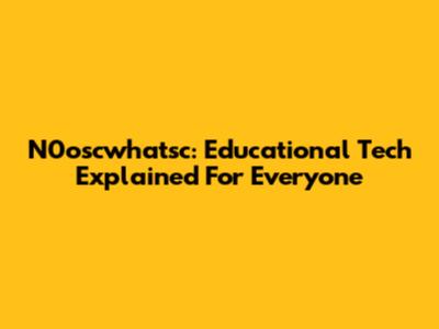 N0oscwhatsc: Educational Tech Explained For Everyone