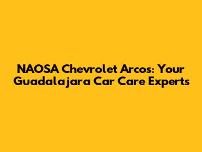 NAOSA Chevrolet Arcos: Your Guadalajara Car Care Experts