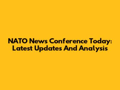 NATO News Conference Today: Latest Updates And Analysis