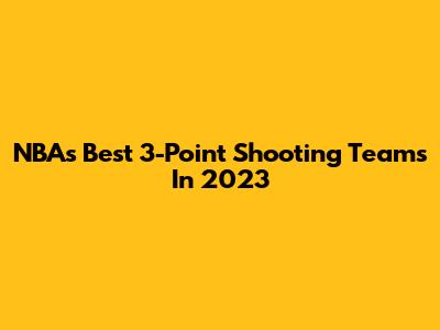 NBA's Best 3-Point Shooting Teams In 2023