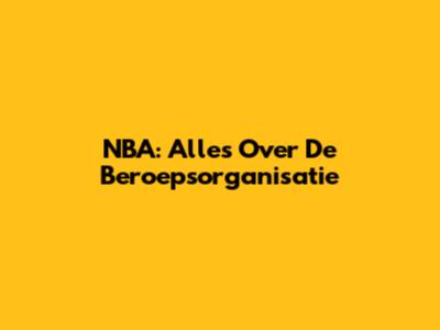NBA: Alles Over De Beroepsorganisatie