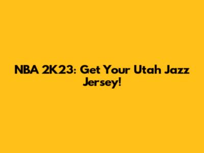 NBA 2K23: Get Your Utah Jazz Jersey!