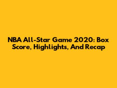 NBA All-Star Game 2020: Box Score, Highlights, And Recap