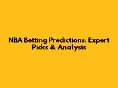 NBA Betting Predictions: Expert Picks & Analysis