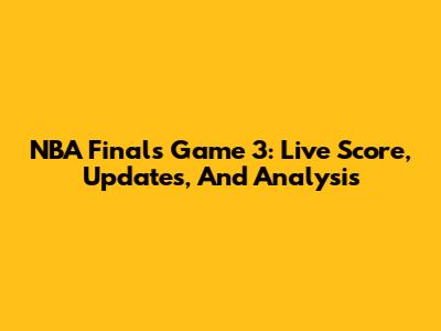 NBA Finals Game 3: Live Score, Updates, And Analysis