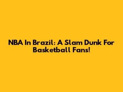 NBA In Brazil: A Slam Dunk For Basketball Fans!