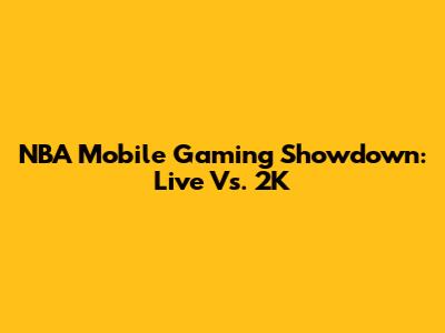 NBA Mobile Gaming Showdown: Live Vs. 2K