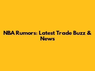 NBA Rumors: Latest Trade Buzz & News