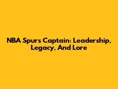 NBA Spurs Captain: Leadership, Legacy, And Lore