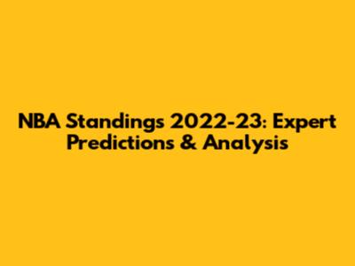 NBA Standings 2022-23: Expert Predictions & Analysis