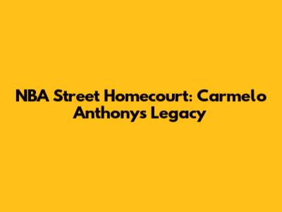 NBA Street Homecourt: Carmelo Anthony's Legacy