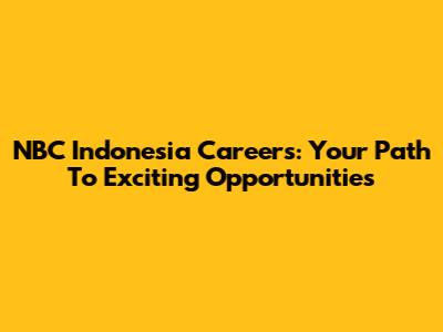 NBC Indonesia Careers: Your Path To Exciting Opportunities