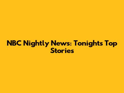 NBC Nightly News: Tonight's Top Stories